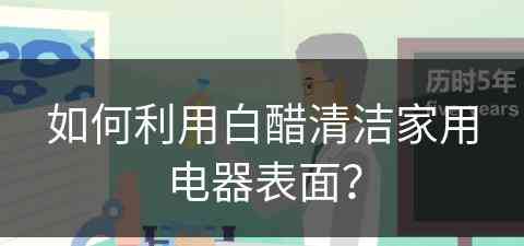 如何利用白醋清洁家用电器表面？